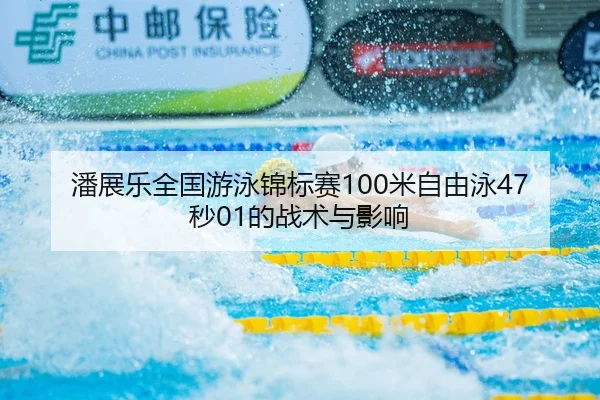 潘展乐全国游泳锦标赛100米自由泳47秒01的战术与影响