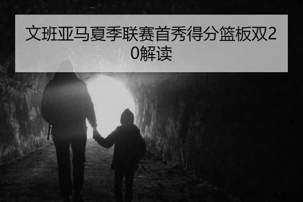 文班亚马夏季联赛首秀得分篮板双20解读